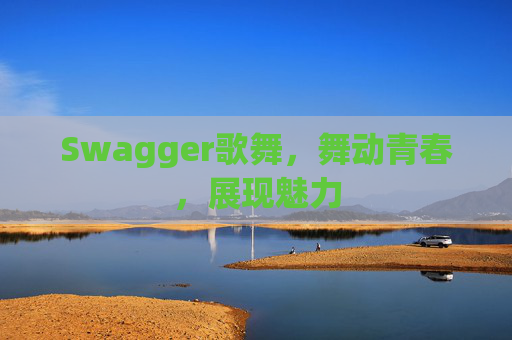 Swagger歌舞，舞动青春，展现魅力
